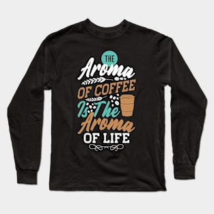 The Aroma Of Coffee Is Good Long Sleeve T-Shirt